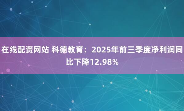 在线配资网站 科德教育：2025年前三季度净利润同比下降12.98%