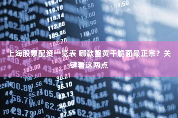 上海股票配资一览表 哪款蟹黄干脆面最正宗？关键看这两点