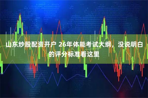 山东炒股配资开户 26年体能考试大纲,没说明白的评分标准看这里