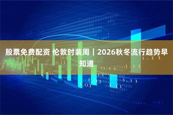 股票免费配资 伦敦时装周|2026秋冬流行趋势早知道