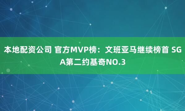 本地配资公司 官方MVP榜：文班亚马继续榜首 SGA第二约基奇NO.3